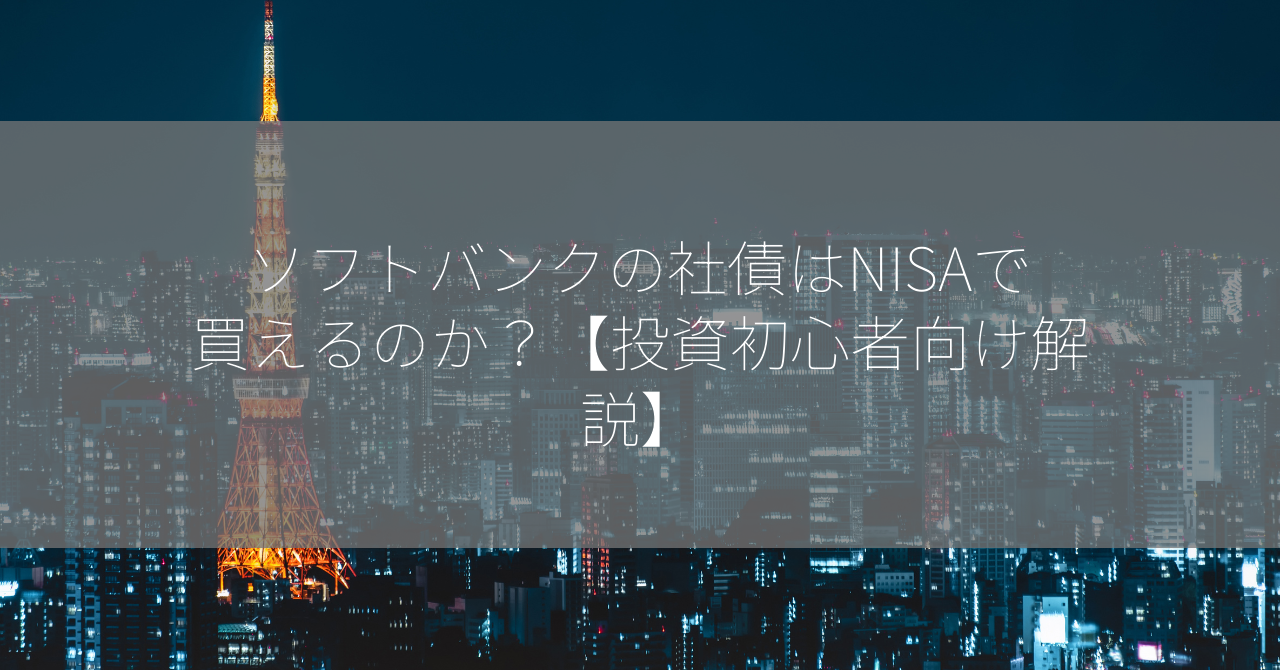 ソフトバンクの社債はNISAで買えるのか？【投資初心者向け解説】