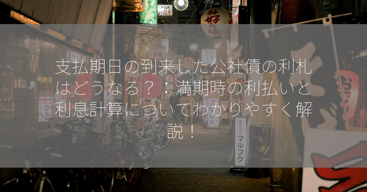 支払期日の到来した公社債の利札はどうなる？：満期時の利払いと利息計算についてわかりやすく解説！