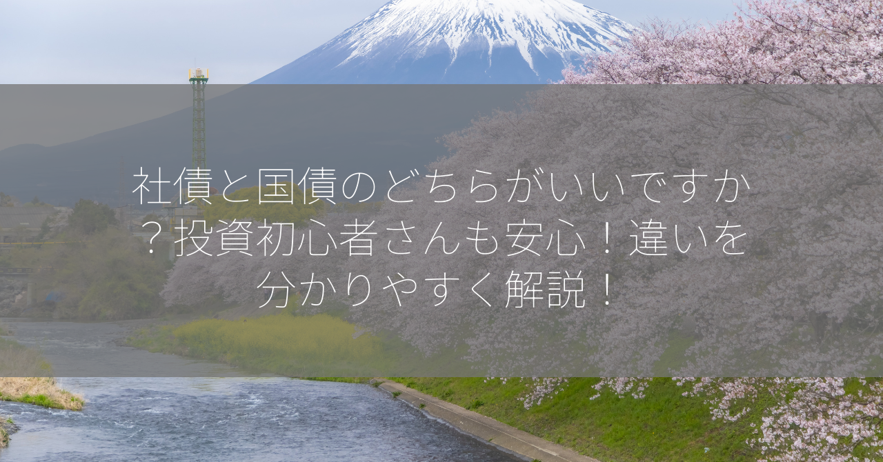 社債と国債のどちらがいいですか？投資初心者さんも安心！違いを分かりやすく解説！