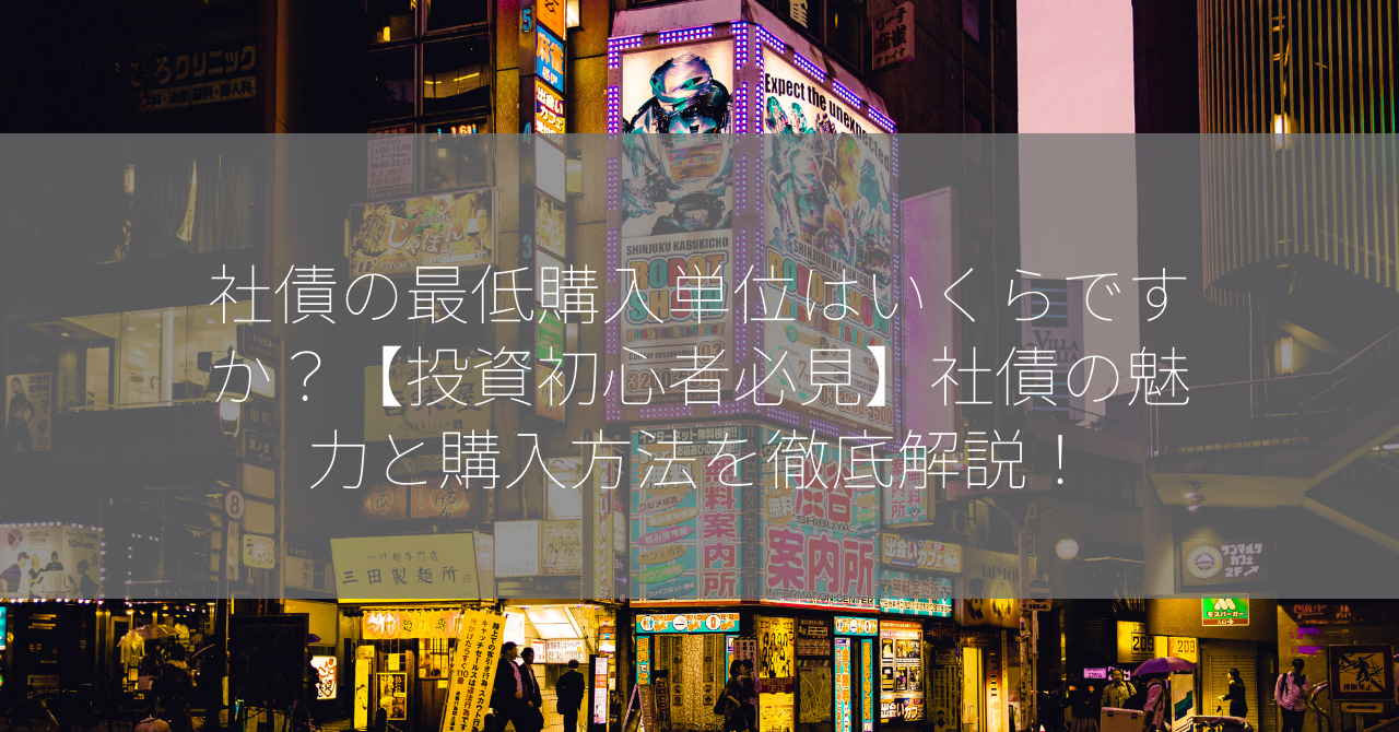 社債の最低購入単位はいくらですか？【投資初心者必見】社債の魅力と購入方法を徹底解説！